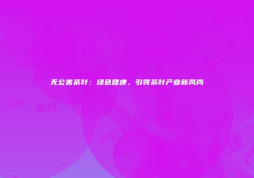 无公害茶叶：绿色健康，引领茶叶产业新风尚