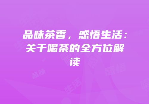 品味茶香，感悟生活：关于喝茶的全方位解读