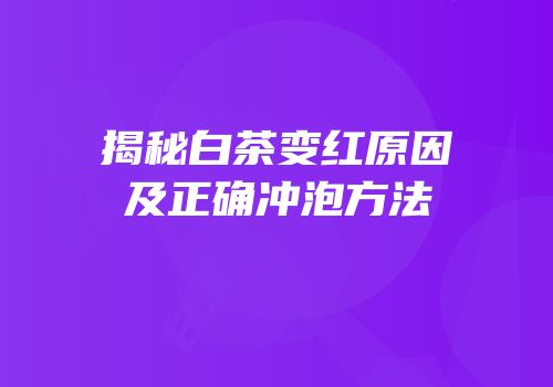 揭秘白茶变红原因及正确冲泡方法