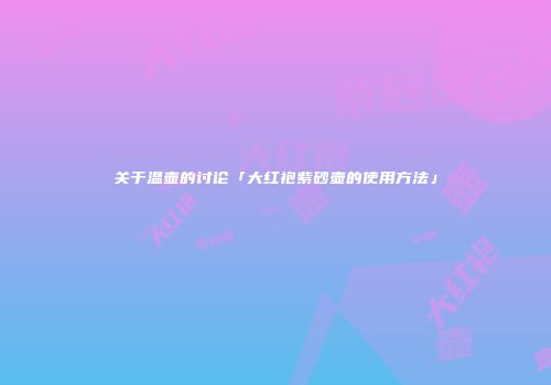 关于温壶的讨论「大红袍紫砂壶的使用方法」