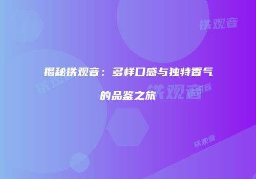 揭秘铁观音：多样口感与独特香气的品鉴之旅