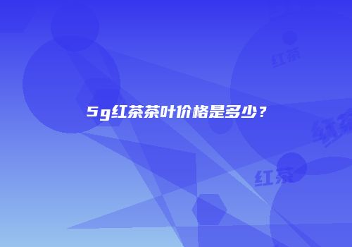 5g红茶茶叶价格是多少？