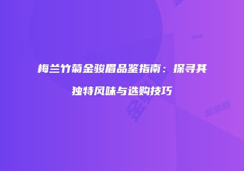 梅兰竹菊金骏眉品鉴指南：探寻其独特风味与选购技巧