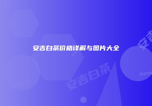 安吉白茶价格详解与图片大全