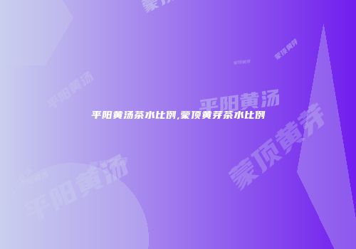 平阳黄汤茶水比例,蒙顶黄芽茶水比例