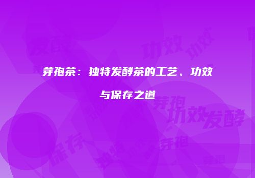 芽孢茶：独特发酵茶的工艺、功效与保存之道