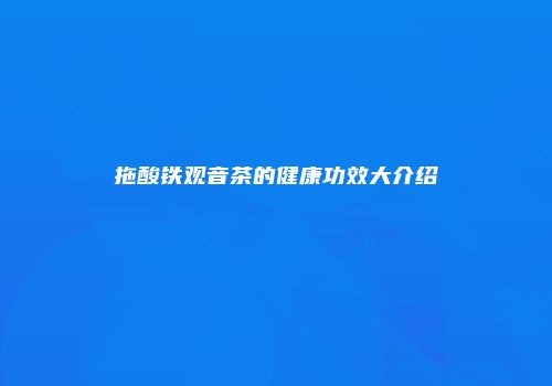 拖酸铁观音茶的健康功效大介绍
