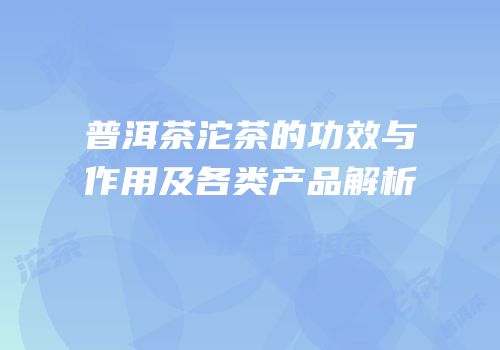 普洱茶沱茶的功效与作用及各类产品解析