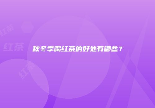秋冬季喝红茶的好处有哪些？
