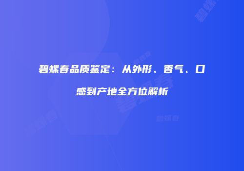 碧螺春品质鉴定：从外形、香气、口感到产地全方位解析