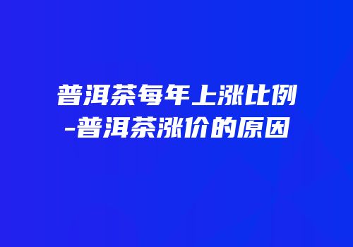 普洱茶每年上涨比例-普洱茶涨价的原因