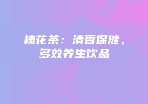 槐花茶：清香保健，多效养生饮品