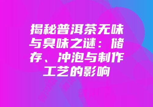 揭秘普洱茶无味与臭味之谜：储存、冲泡与制作工艺的影响