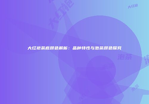 大红袍茶底颜色解析：品种特性与泡茶颜色探究