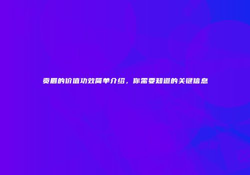 贡眉的价值功效简单介绍，你需要知道的关键信息