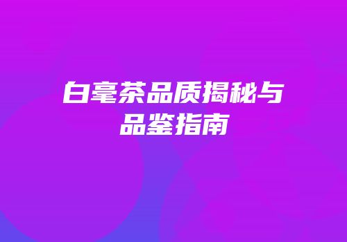 白毫茶品质揭秘与品鉴指南