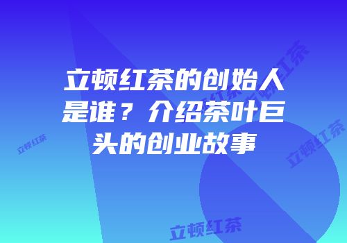 立顿红茶的创始人是谁？介绍茶叶巨头的创业故事