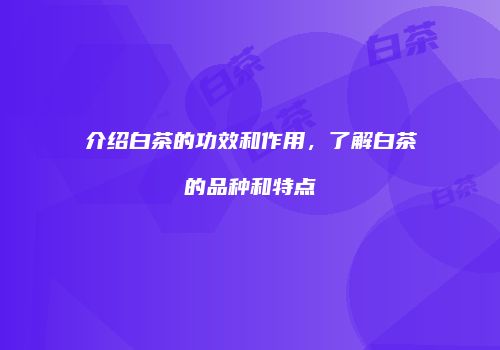 介绍白茶的功效和作用，了解白茶的品种和特点