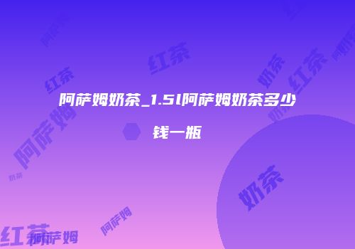 阿萨姆奶茶_1.5l阿萨姆奶茶多少钱一瓶