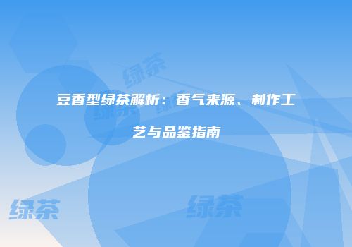 豆香型绿茶解析：香气来源、制作工艺与品鉴指南