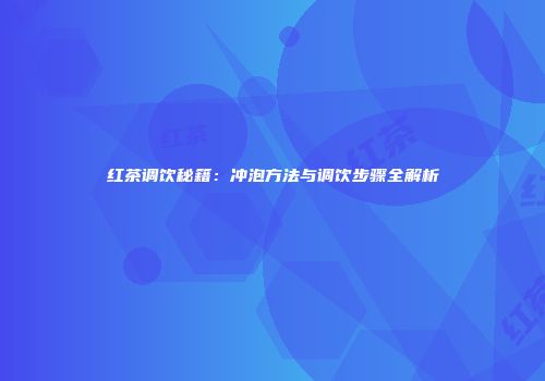 红茶调饮秘籍：冲泡方法与调饮步骤全解析