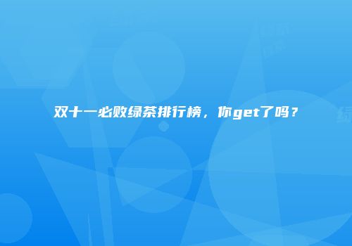 双十一必败绿茶排行榜，你get了吗？