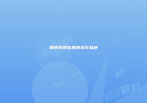 如何辨别优质的茶叶品种