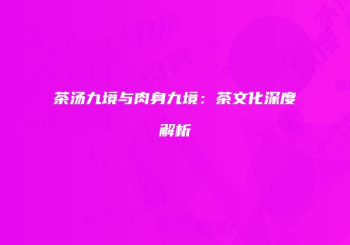茶汤九境与肉身九境：茶文化深度解析
