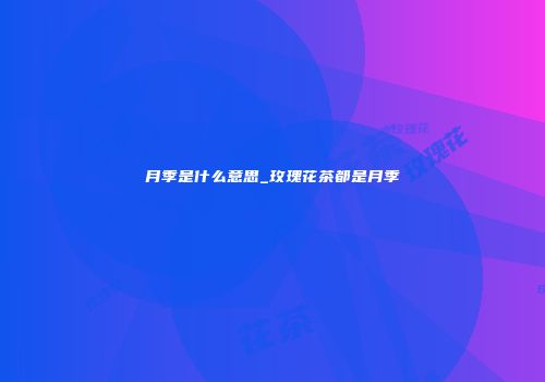 月季是什么意思_玫瑰花茶都是月季