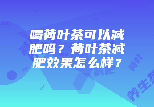 喝荷叶茶可以减肥吗？荷叶茶减肥效果怎么样？