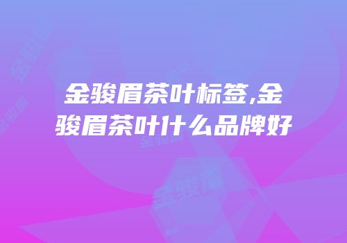 金骏眉茶叶标签,金骏眉茶叶什么品牌好