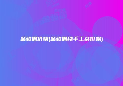 金骏眉价格(金骏眉纯手工茶价格)