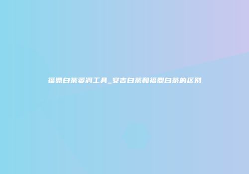 福鼎白茶萎凋工具_安吉白茶和福鼎白茶的区别