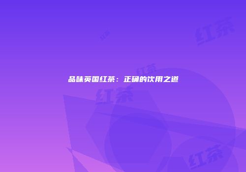 品味英国红茶：正确的饮用之道