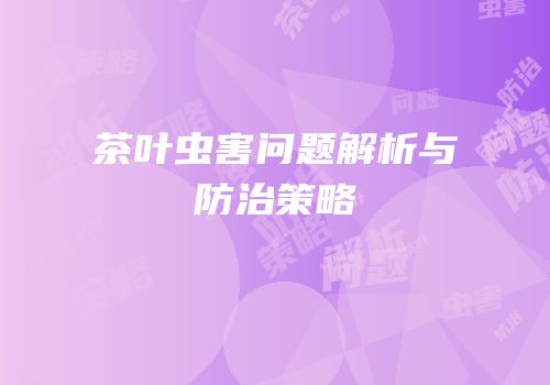 茶叶虫害问题解析与防治策略