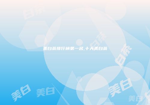 美白茶排行榜第一名,十大美白茶