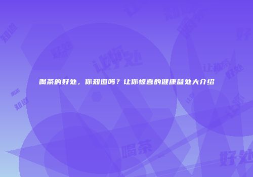 喝茶的好处，你知道吗？让你惊喜的健康益处大介绍