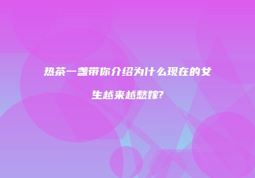 热茶一盏带你介绍为什么现在的女生越来越愁嫁?