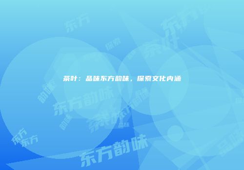 茶叶：品味东方韵味，探索文化内涵