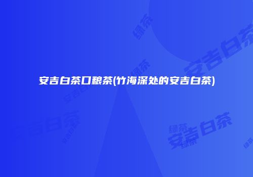 安吉白茶口粮茶(竹海深处的安吉白茶)