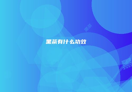 黑茶有什么功效