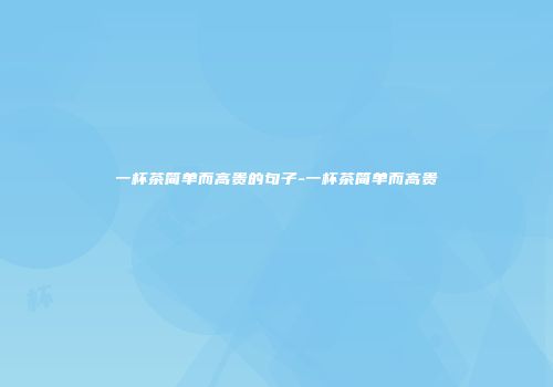 一杯茶简单而高贵的句子-一杯茶简单而高贵