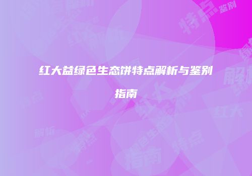 红大益绿色生态饼特点解析与鉴别指南
