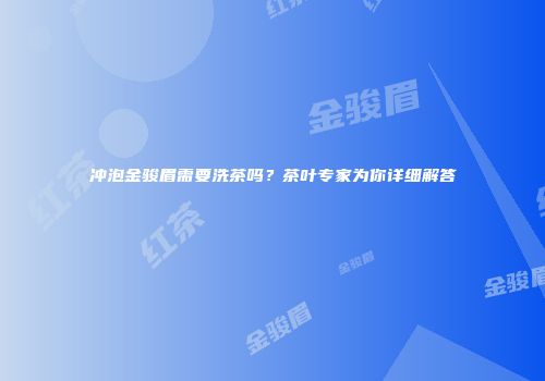 冲泡金骏眉需要洗茶吗？茶叶专家为你详细解答