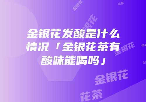 金银花发酸是什么情况「金银花茶有酸味能喝吗」