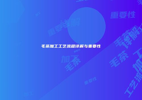 毛茶加工工艺流程详解与重要性