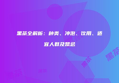黑茶全解析：种类、冲泡、饮用、适宜人群及禁忌