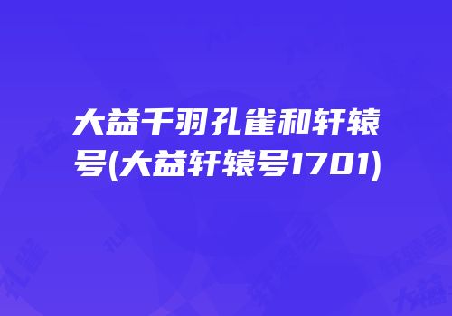 大益千羽孔雀和轩辕号(大益轩辕号1701)