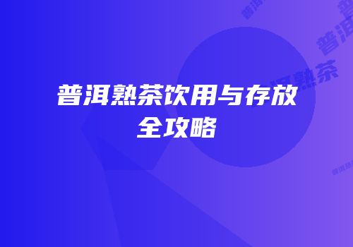 普洱熟茶饮用与存放全攻略
