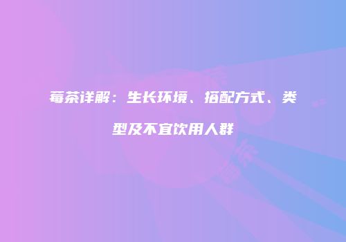 莓茶详解：生长环境、搭配方式、类型及不宜饮用人群